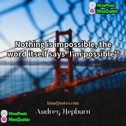 Audrey Hepburn Quotes | Nothing is impossible, the word itself says